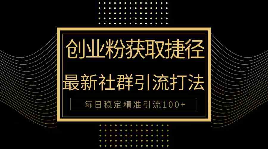 （10040期）创业粉捷径！最新被动引流方法大揭秘，实现每日100+精准引流-尤课网创