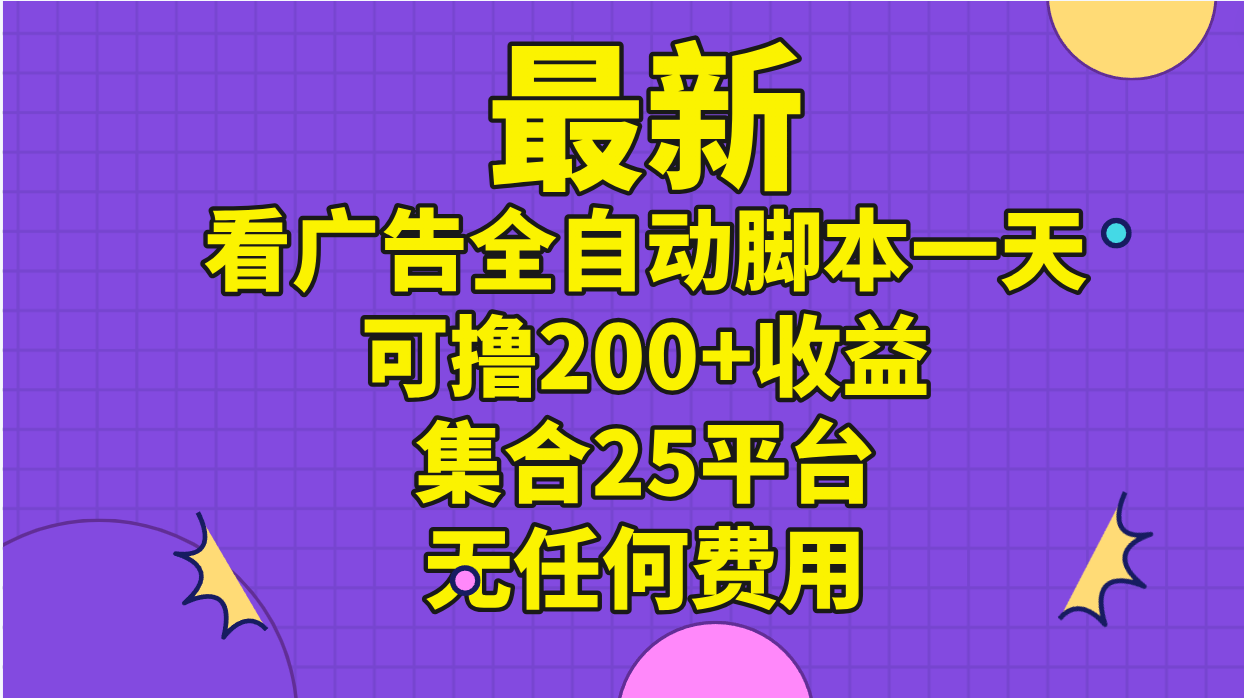 （11301期）最新看广告全自动脚本一天可撸200+收益 。集合25平台 ，无任何费用-尤课网创
