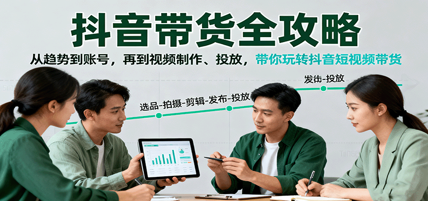 抖音带货全攻略:从趋势到账号,再到视频制作、投放,带你玩转抖音短视频带货-尤课网创