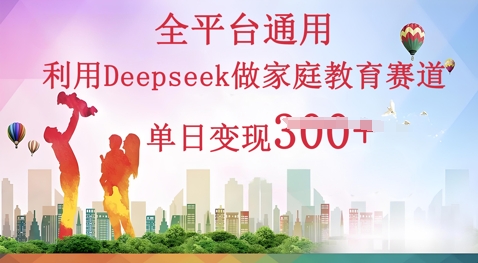 利用Deepseek做家庭教育赛道条条爆款单日变现3张-尤课网创