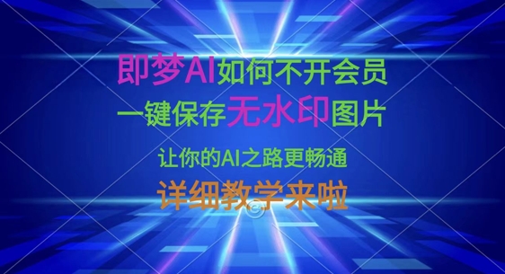 即梦AI如何不开会员，一键保存无水印图片，让你的AI之路更畅通，详细教学来啦-尤课网创