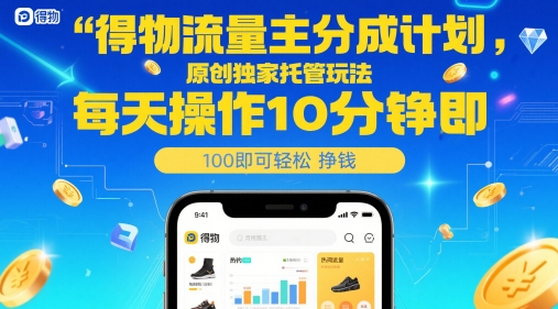 得物流量主分成计划，原创独家托管玩法，每天操作10分钟即可轻松挣米-尤课网创