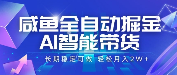 咸鱼全自动掘金，AI智能带货，长期稳定可做，轻松月入2W+【揭秘】-尤课网创