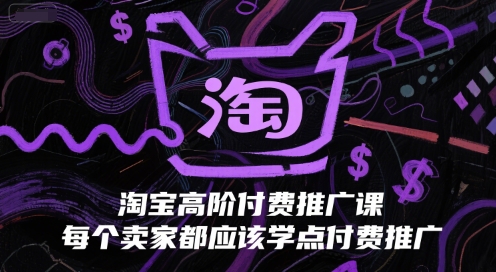 淘宝高阶付费推广课，每个卖家都应该学点付费推广-尤课网创