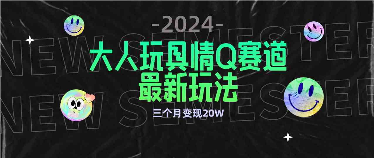 （9490期）全新大人玩具情Q赛道合规新玩法 零投入 不封号流量多渠道变现 3个月变现20W-尤课网创