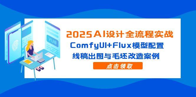 2025AI设计全流程实战：ComfyUI+Flux模型配置，线稿出图与毛坯改造案例-尤课网创