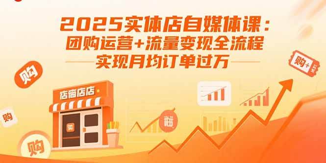 （15921期）2025实体店自媒体课：团购运营+流量变现全流程，实现月均订单过万-尤课网创