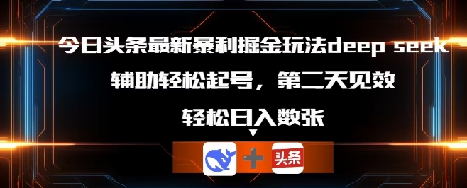 今日头条最新暴利掘金玩法deepseek，辅助轻松矩阵当天起号，第二天见收益，轻松日入数张-尤课网创