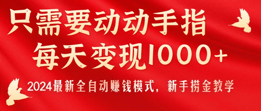 （11187期）只需要动动手指，每天变现1000+，2024最新全自动赚钱模式，新手捞金教学！-尤课网创