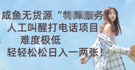 咸鱼无货源人工叫醒打电话项目，难度极低， 轻轻松松日入一两张-尤课网创