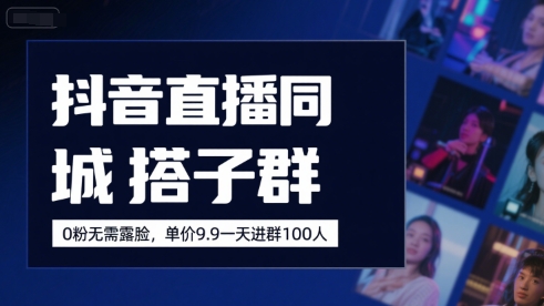 抖音直播同城搭子群，0粉无需露脸，单价19.9，一天进群100人-尤课网创