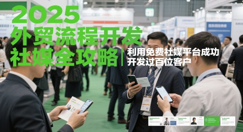 2025外贸流程开发社媒全攻略，利用免费社媒平台成功开发过百位客户-尤课网创