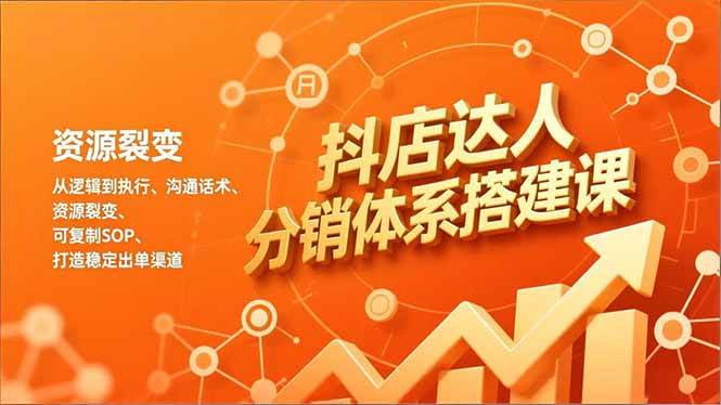 （16968期）抖店达人分销体系搭建课，从逻辑到执行、沟通话术、资源裂变，可复制SOP，打造稳定出单渠道-尤课网创