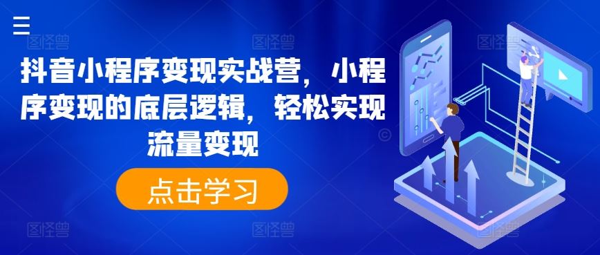 抖音小程序变现实战营，小程序变现的底层逻辑，轻松实现流量变现-尤课网创
