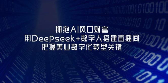 （14299期）拥抱AI风口财富：用Deepseek+数字人搭建直播间，把握美业数字化转型关键-尤课网创