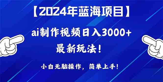 （10014期）2024年蓝海项目，通过ai制作视频日入3000+，小白无脑操作，简单上手！-尤课网创