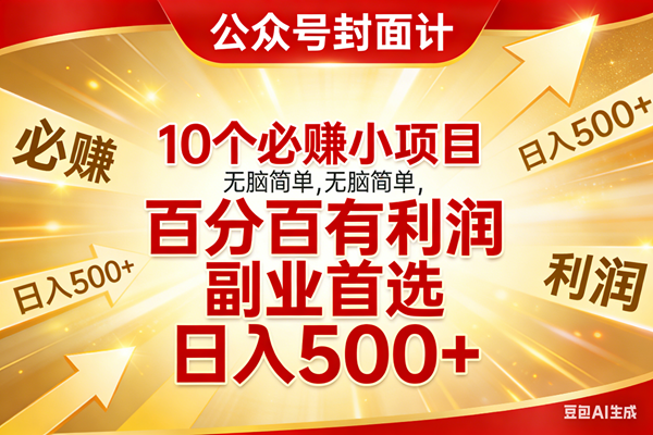 （17648期）10个必赚小项目，无脑简单，百分百有利润，副业首选，日入500+-尤课网创