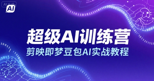 超级AI训练营，剪映即梦豆包AI实战教程-尤课网创