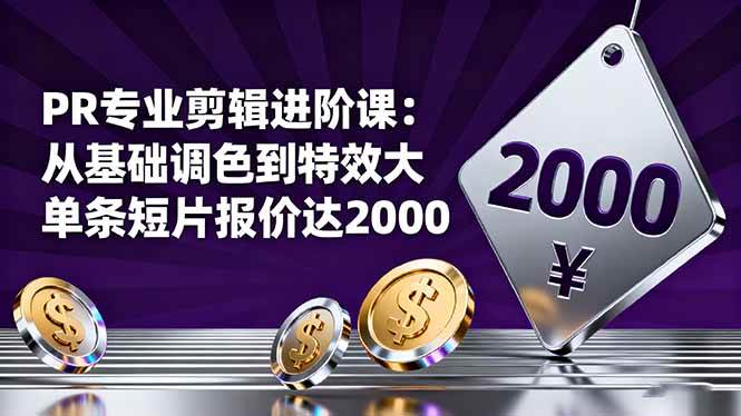 （16381期）PR专业剪辑进阶课：从基础调色到特效大片的进阶技能，单条短片报价达2000-尤课网创