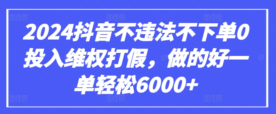 2024抖音不违法不下单0投入维权打假，做的好一单轻松6000+【仅揭秘】-尤课网创