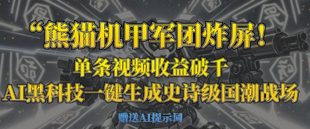熊猫机甲军团炸屏，单条视频收益破千，AI黑科技一键生成史诗级国潮战场-尤课网创