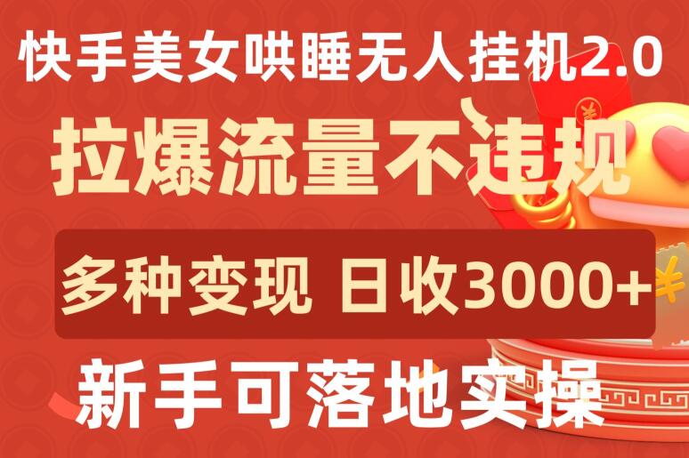 快手美女哄睡无人挂机2.0.拉爆流量不违规，多种变现途径，日收3000+，新手可落地实操-尤课网创