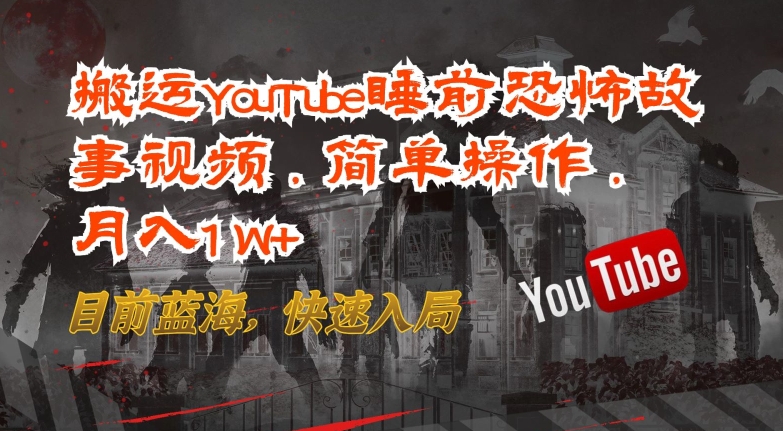 搬运YouTube睡前恐怖故事视频，简单操作，月入1W+，目前蓝海，快速入局-尤课网创