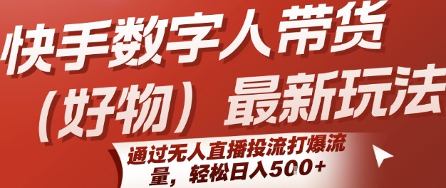 快手数字人带货(好物)最新玩法，通过无人直播投流打爆流量，轻松日入5张-尤课网创