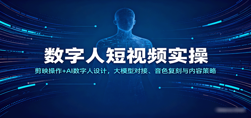 数字人短视频实操，剪映操作+AI数字人设计，大模型对接、音色复刻与内容策略-尤课网创