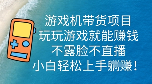 游戏机带货项目，玩玩游戏就能挣钱，不露脸不直播，小白轻松上手-尤课网创