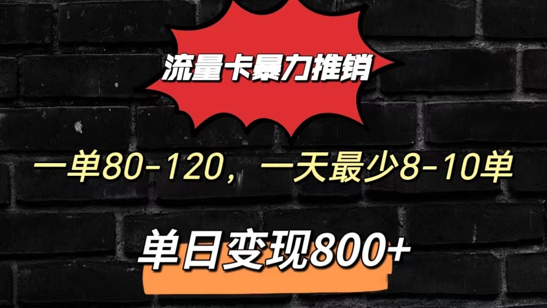 流量卡暴力推销模式一单80-170元一天至少10单，单日变现800元-尤课网创