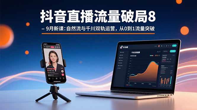 （15897期）抖音直播流量破局8-9月新课：自然流与千川双轨运营，从0到1流量突破-尤课网创