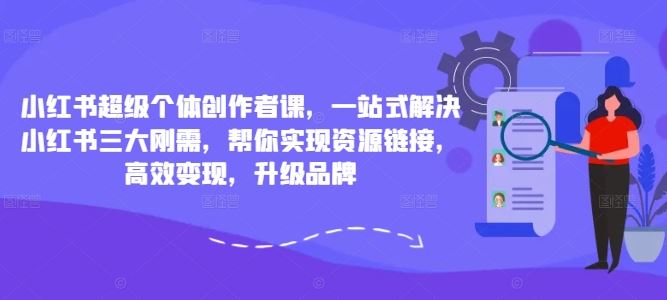 小红书超级个体创作者课，一站式解决小红书三大刚需，帮你实现资源链接，高效变现，升级品牌-尤课网创