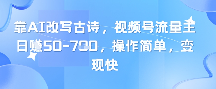 靠AI改写古诗，视频号流量主日入几张，操作简单，变现快-尤课网创