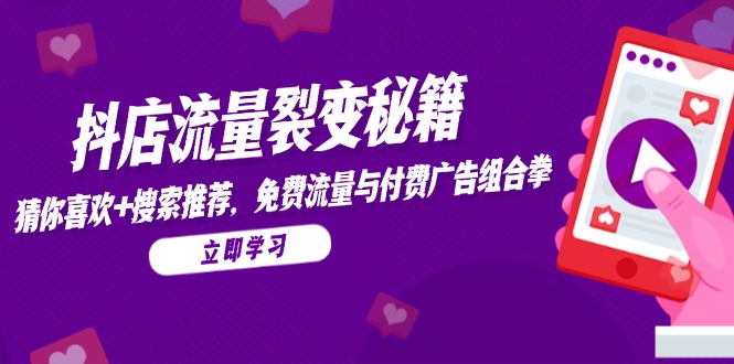抖店流量裂变秘籍，猜你喜欢，搜索推荐，免费流量与付费广告组合拳-尤课网创