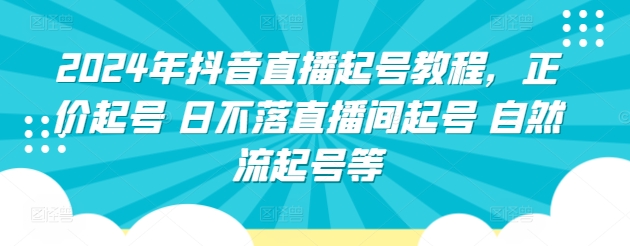 2024年抖音直播起号教程，正价起号 日不落直播间起号 自然流起号等-尤课网创