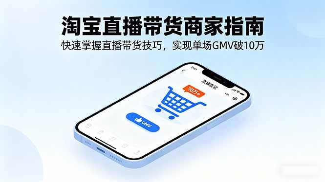 (16075期)淘宝直播带货商家指南,快速掌握直播带货技巧,实现单场GMV破10万-尤课网创