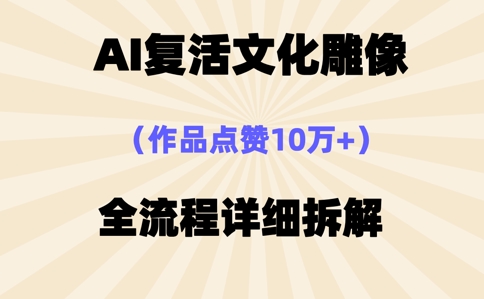 AI复活⽂化雕像，作品点赞10W+，全流程详细拆解-尤课网创