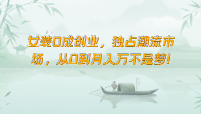 女装0成创业，独占潮流市场，从0到月入万不是梦！-尤课网创