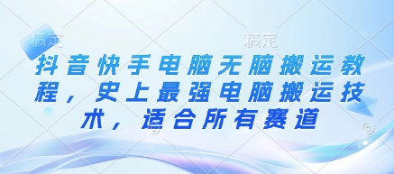 抖音快手电脑无脑搬运教程，史上最强电脑搬运技术，适合所有赛道-尤课网创