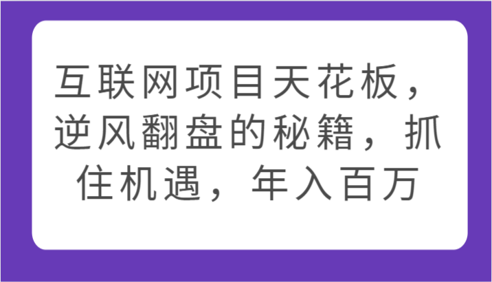 互联网项目天花板，逆风翻盘的秘籍，抓住机遇，年入百万-尤课网创