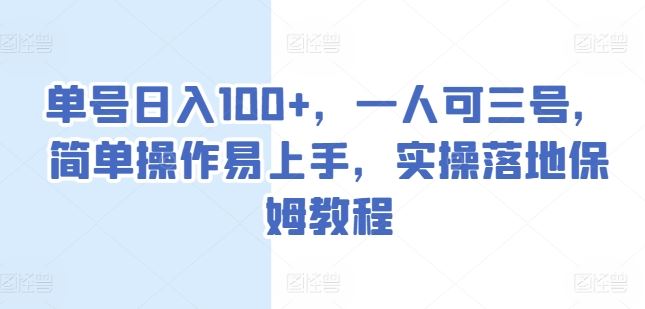 单号日入100+，一人可三号，简单操作易上手，实操落地保姆教程【揭秘】-尤课网创