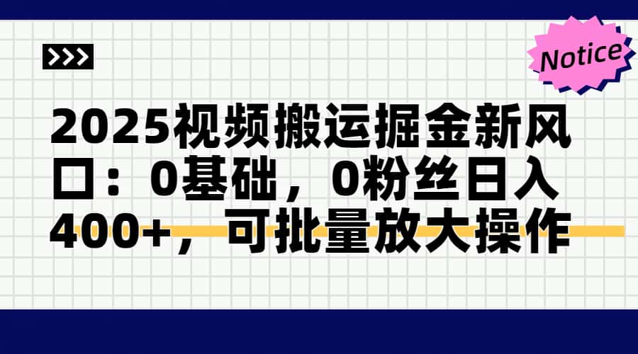2025视频搬运掘金新风口:0基础，0粉丝日入400+，可批量放大操作-尤课网创