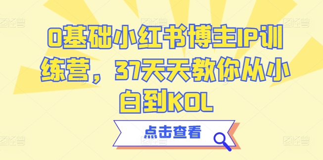 0基础小红书博主IP训练营，37天天教你从小白到KOL-尤课网创
