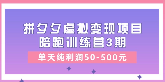 黄岛主《拼夕夕虚拟变现项目陪跑训练营3期》单天纯利润50-500元-尤课网创