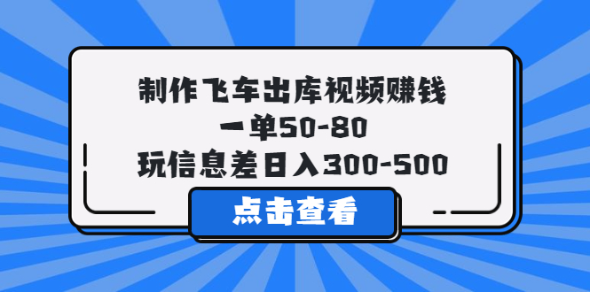 制作飞车出库视频赚钱，一单50-80，玩信息差日入300-500-尤课网创