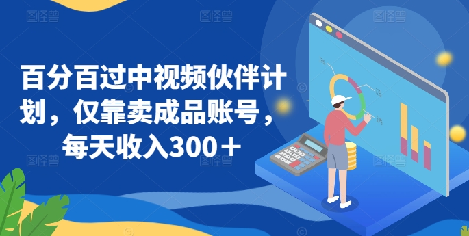百分百过中视频伙伴计划，仅靠卖成品账号，每天收入300＋-尤课网创