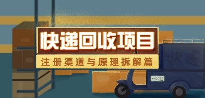 快递回收项目拆解_注册渠道与全流程原理解析-尤课网创