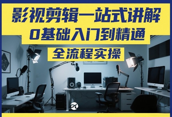 影视剪辑一站式讲解,0基础入门到精通,全流程实操 影视剪辑一站式讲解,0基础入门到精通,全流程实操