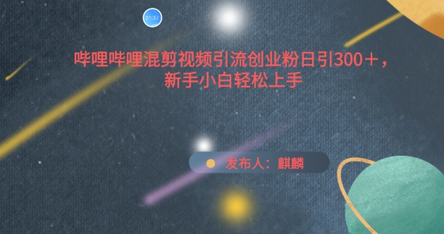 哔哩哔哩混剪视频引流创业粉日引300+，新手小白轻松上手-尤课网创
